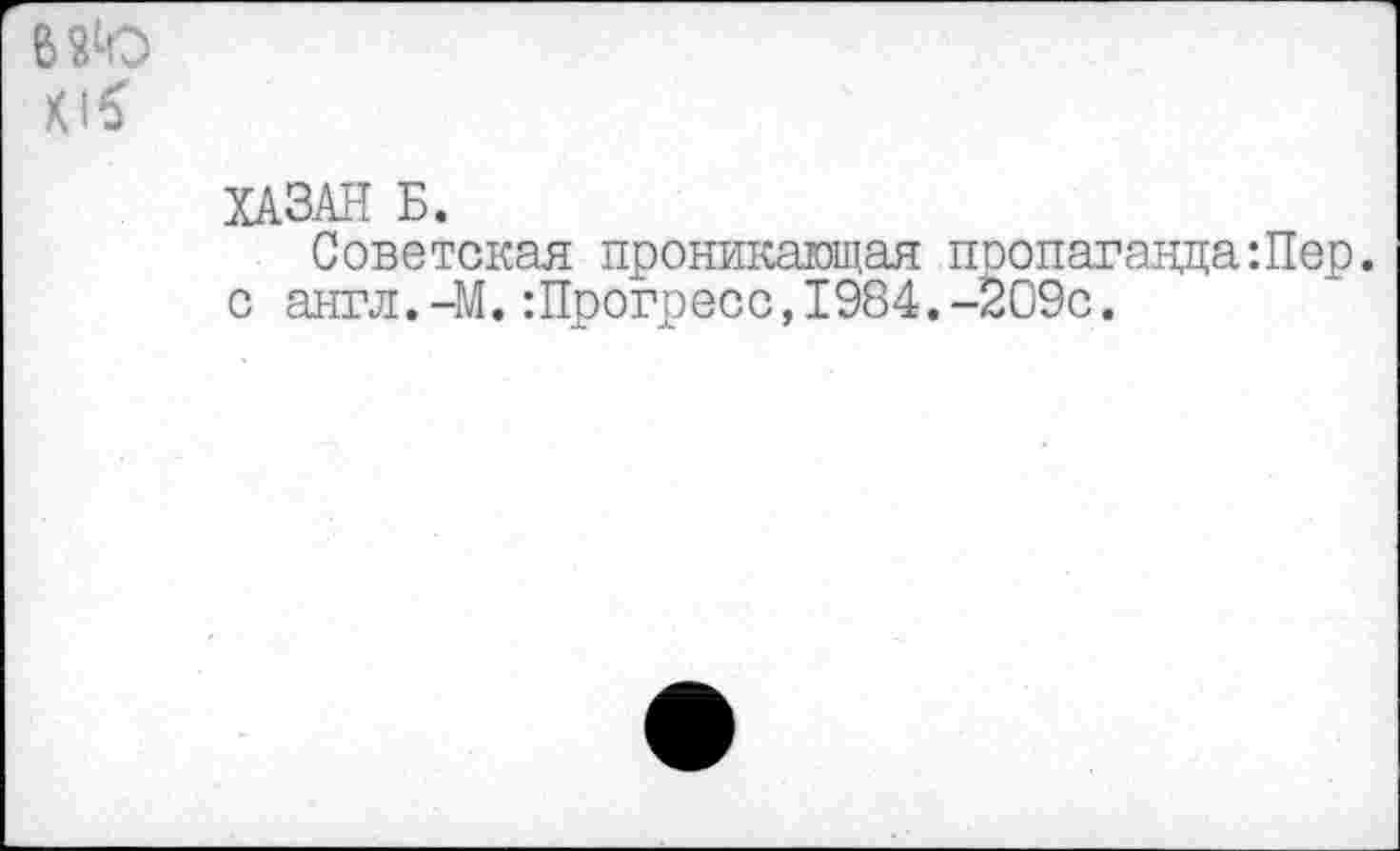 ﻿ХАЗАН Б.
Советская проникающая пропаганда:Пер. с англ.-М.:Прогресс,1984.-209с.